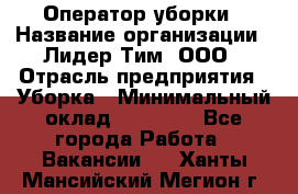 Оператор уборки › Название организации ­ Лидер Тим, ООО › Отрасль предприятия ­ Уборка › Минимальный оклад ­ 25 000 - Все города Работа » Вакансии   . Ханты-Мансийский,Мегион г.